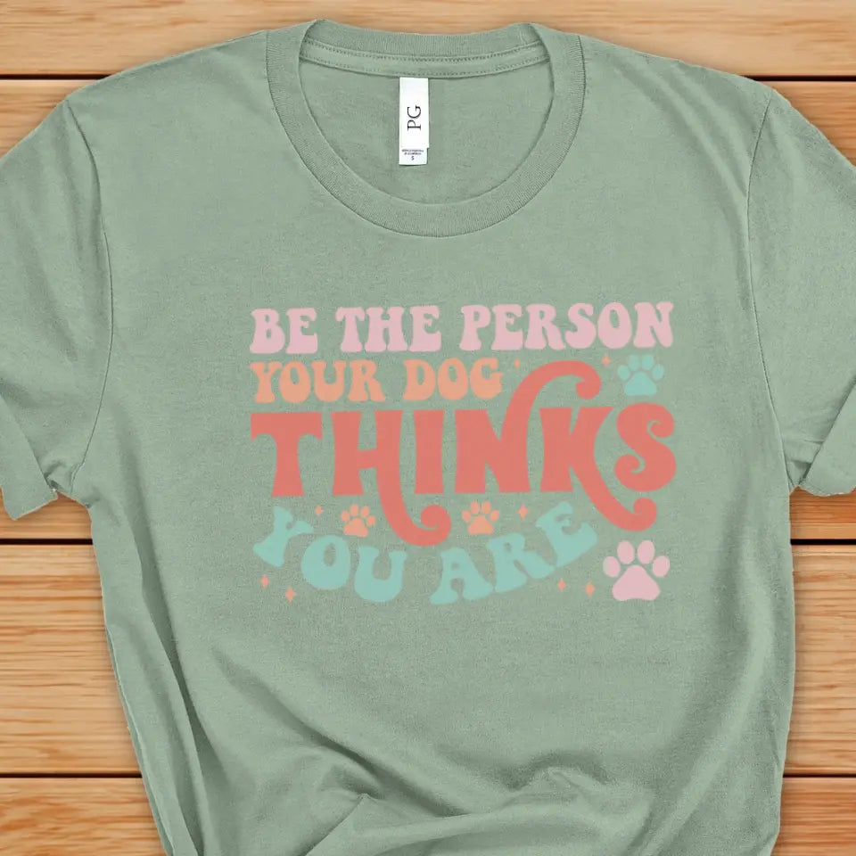 Be The Person Your Dog Thinks You Are Tee